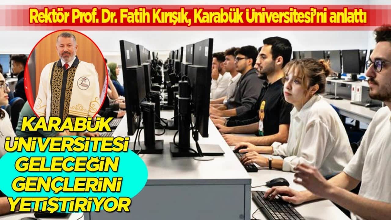 Rektör Prof. Dr. Fatih Kırışık, Karabük Üniversitesi’ni anlattı: Karabük Üniversitesi geleceğin gençlerini yetiştiriyor