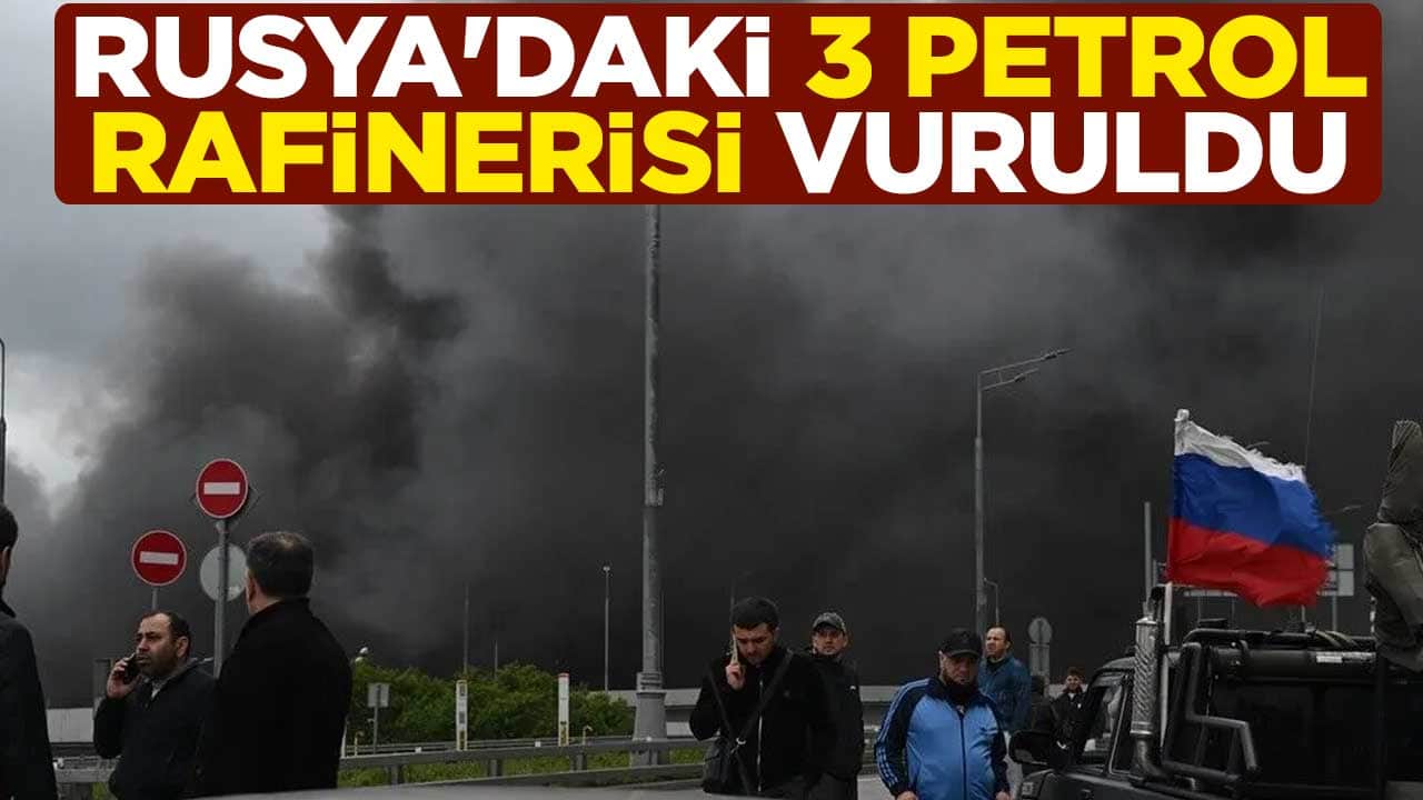 Rusya'daki 3 petrol rafinerisi vuruldu