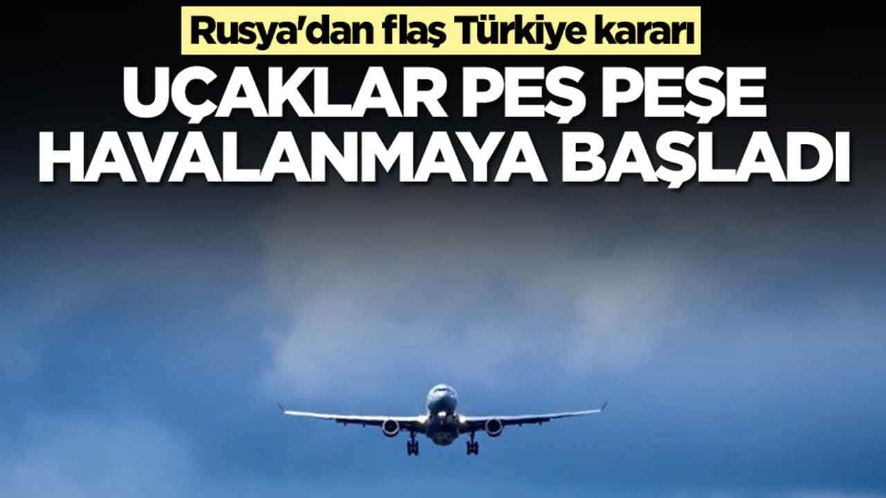 Rusya'dan flaş Türkiye kararı: Uçaklar peş peşe havalanmaya başladı