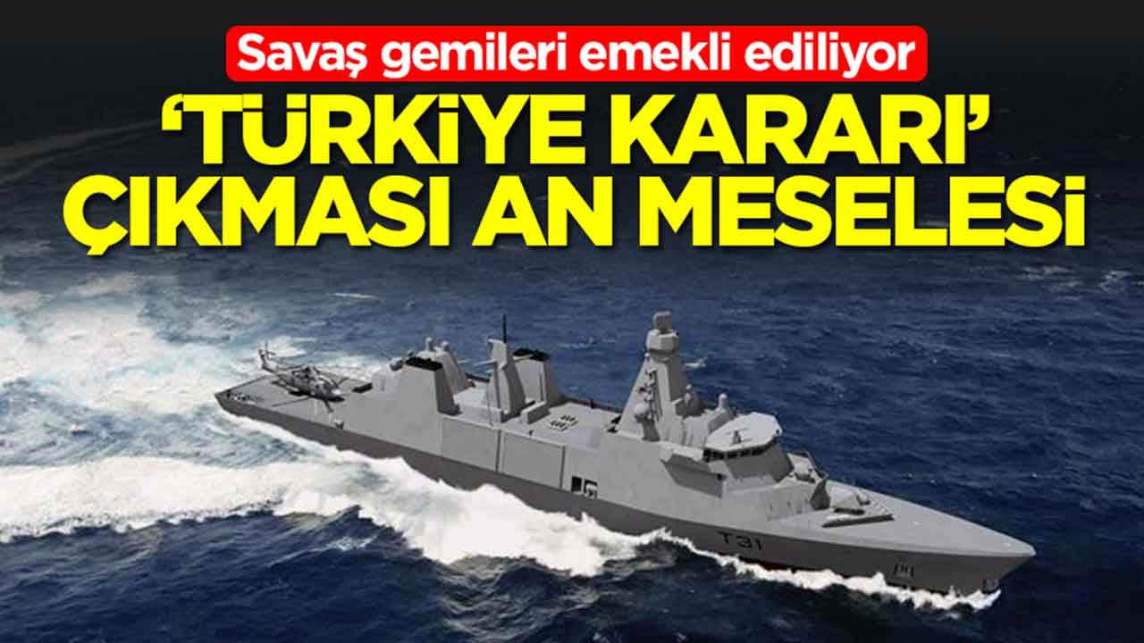 Savaş gemileri emekli ediliyor! 'Türkiye kararı' çıkması an meselesi