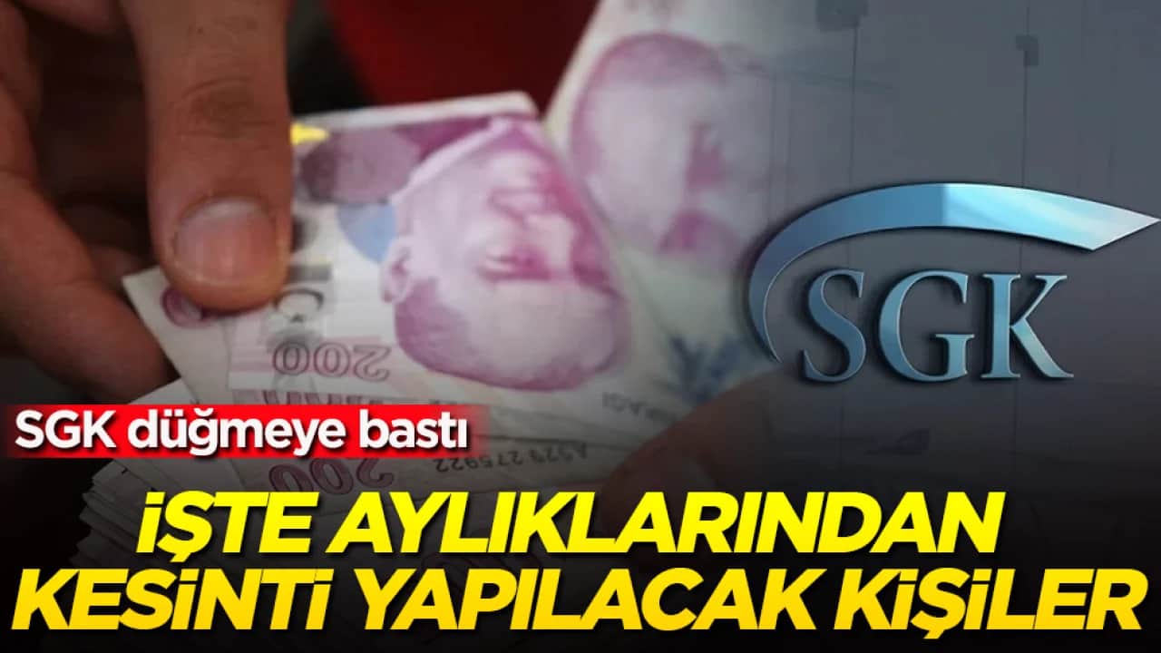 SGK düğmeye bastı! İşte aylıklarından kesinti yapılacak kişiler