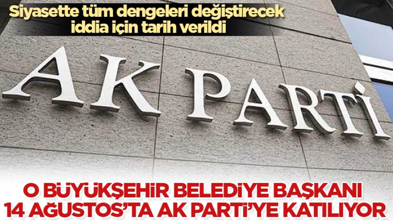 Siyasette tüm dengeleri değiştirecek iddia için tarih verildi! O büyükşehir belediye başkanı 14 Ağustos’ta AK Parti’ye katılıyor