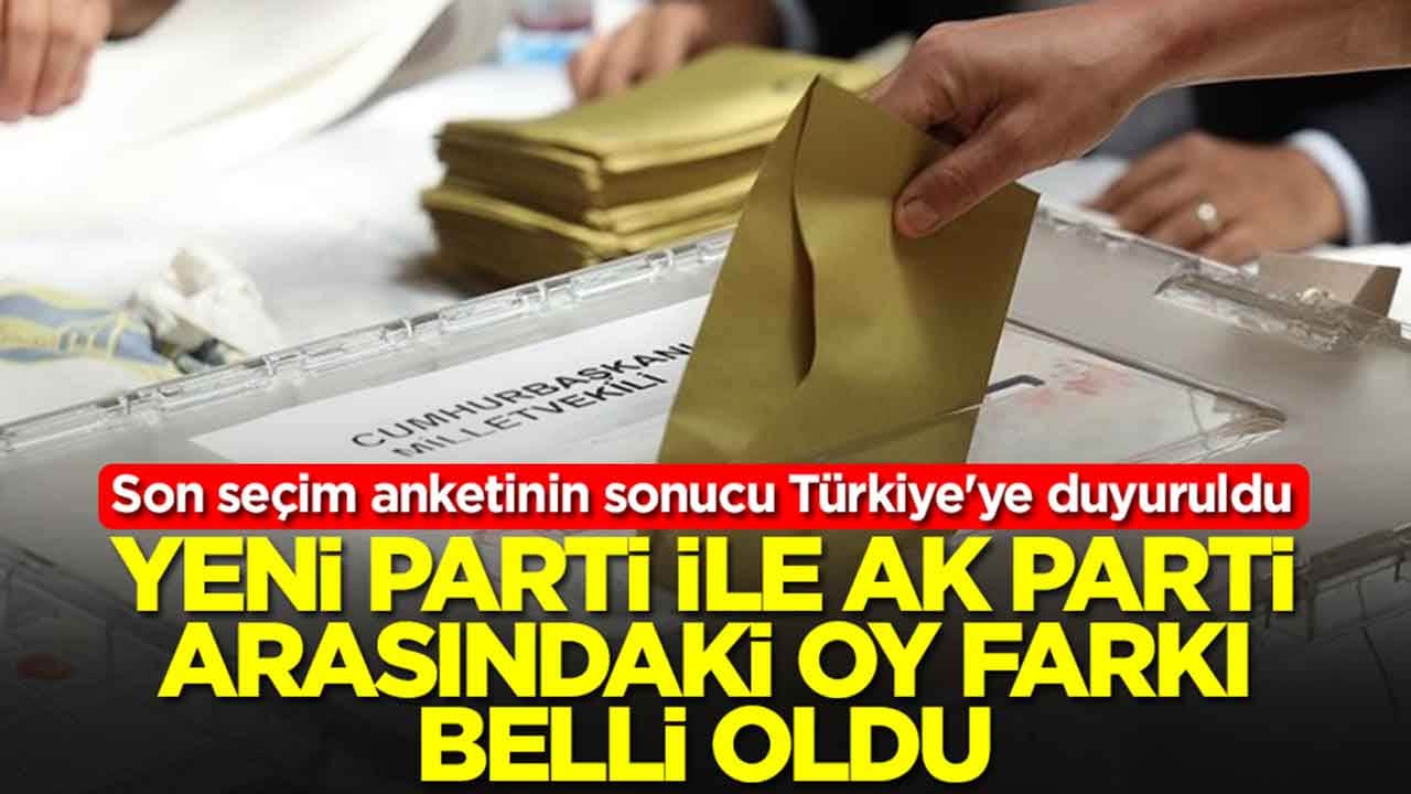 Son seçim anketinin sonucu Türkiye'ye duyuruldu: Yeni Parti ile AK Parti arasındaki oy farkı belli oldu