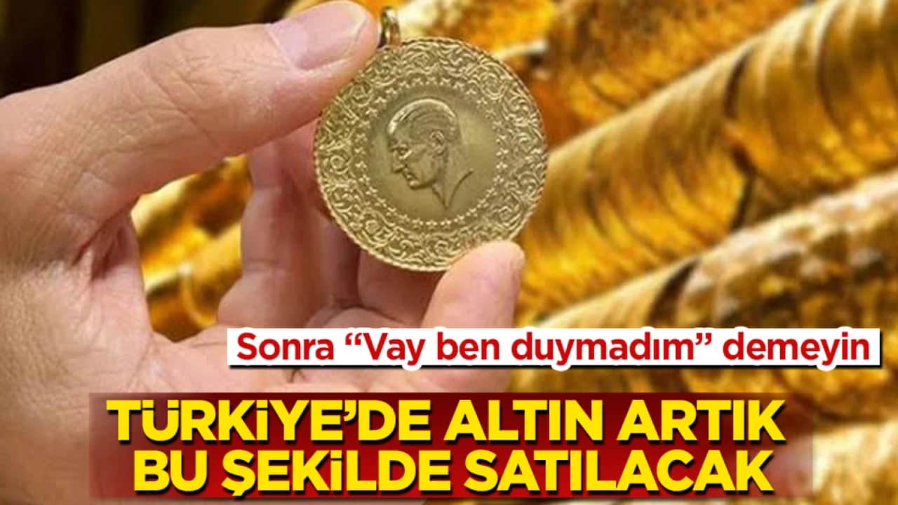 Sonra "Vay ben duymadım" demeyin! Türkiye’de altın artık bu şekilde satılacak