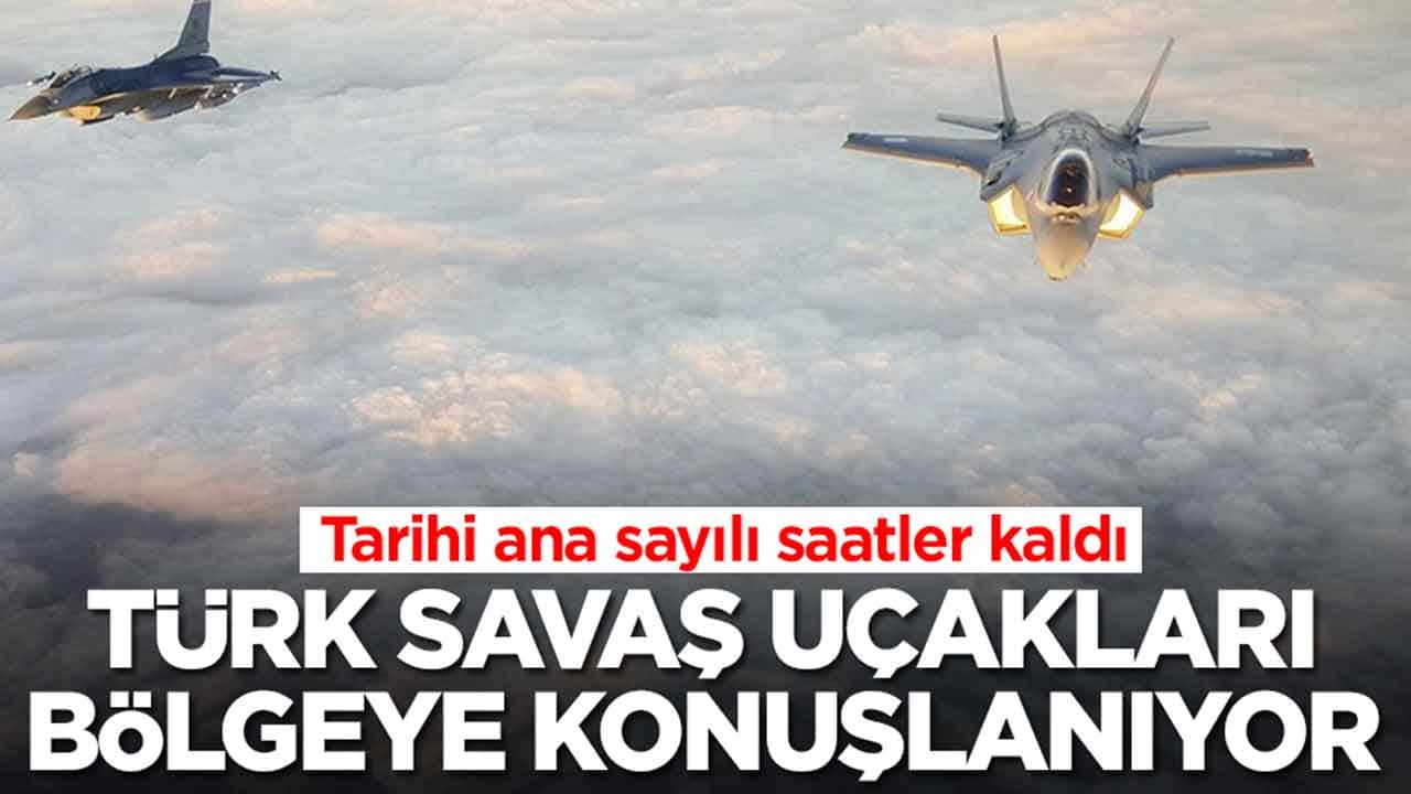 Tarihi ana sayılı saatler kaldı: Türk savaş uçakları bölgeye konuşlanıyor