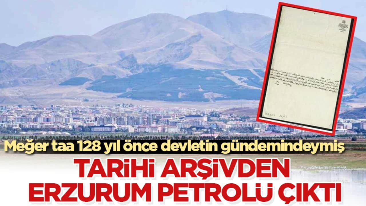 Tarihi arşivden Erzurum petrolü çıktı! Meğer taa 128 yıl önce devletin gündemindeymiş