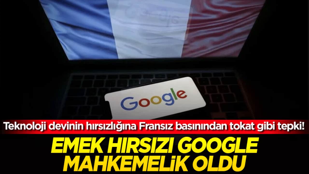 Teknoloji devinin hırsızlığına Fransız basınından tokat gibi tepki! Emek hırsızı Google mahkemelik oldu!