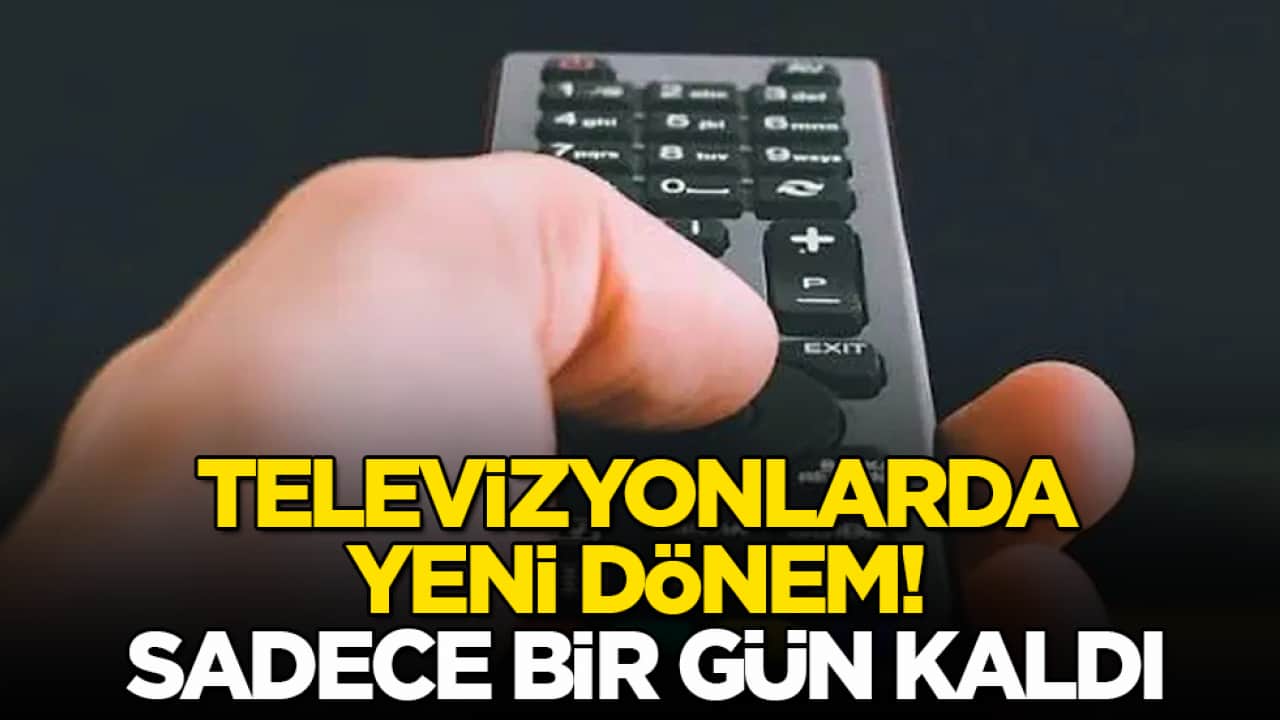 Televizyonlarda yeni dönem! Sadece bir gün kaldı