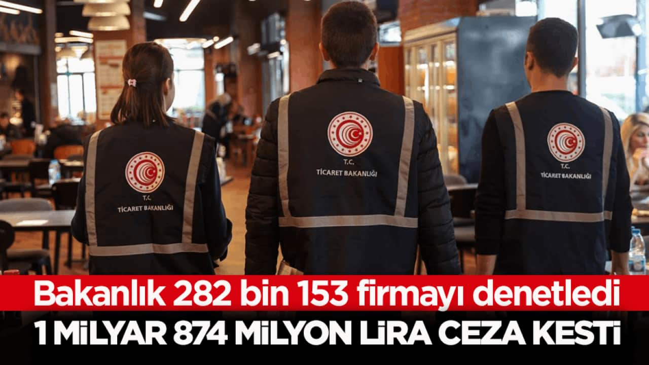 Ticaret Bakanlığı 282 bin 153 firmayı denetledi! 1 milyar 874 milyon lira ceza kesti