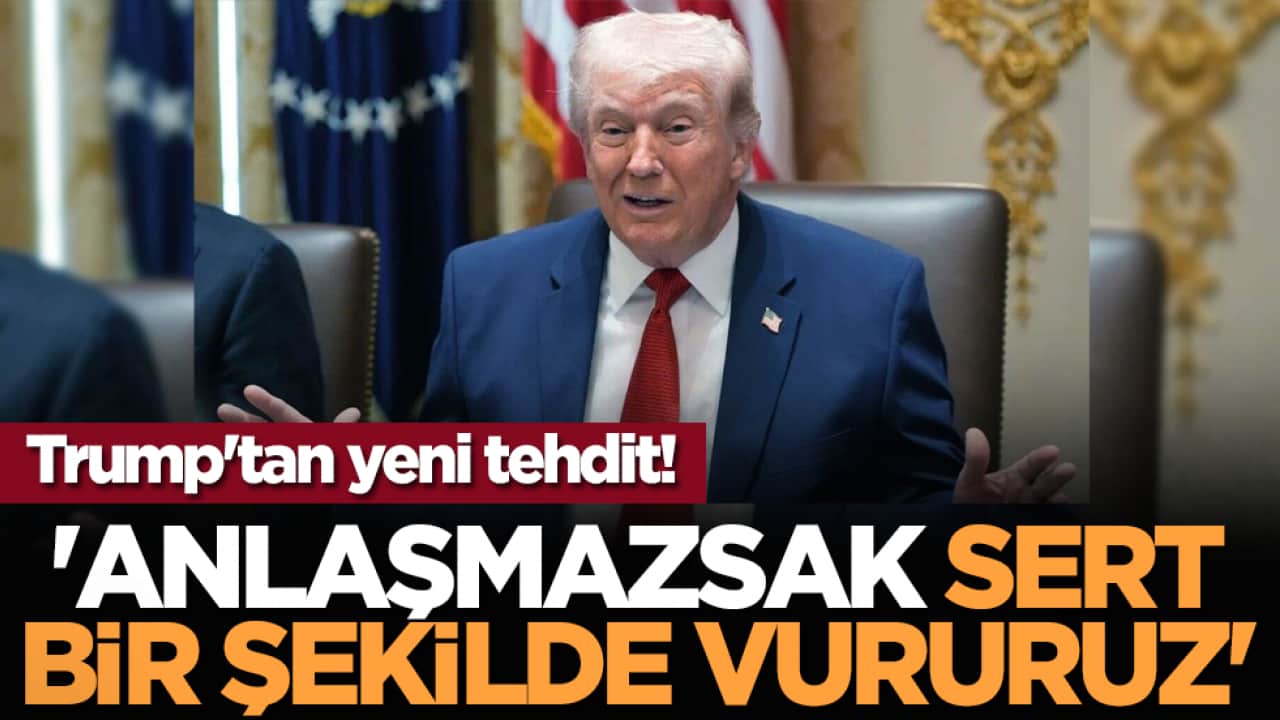 Trump'tan yeni tehdit! 'Anlaşmazsak sert bir şekilde vururuz'