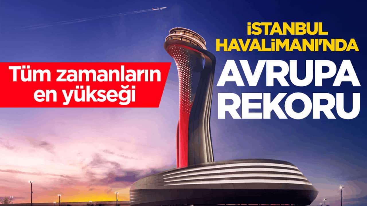 Tüm zamanların en yükseği! İstanbul Havalimanı’nda Avrupa rekoru