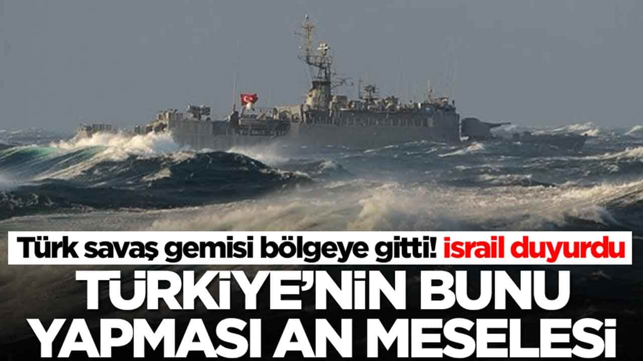 Türk savaş gemisi bölgeye gitti! İsrail duyurdu: Türkiye'nin bunu yapması an meselesi