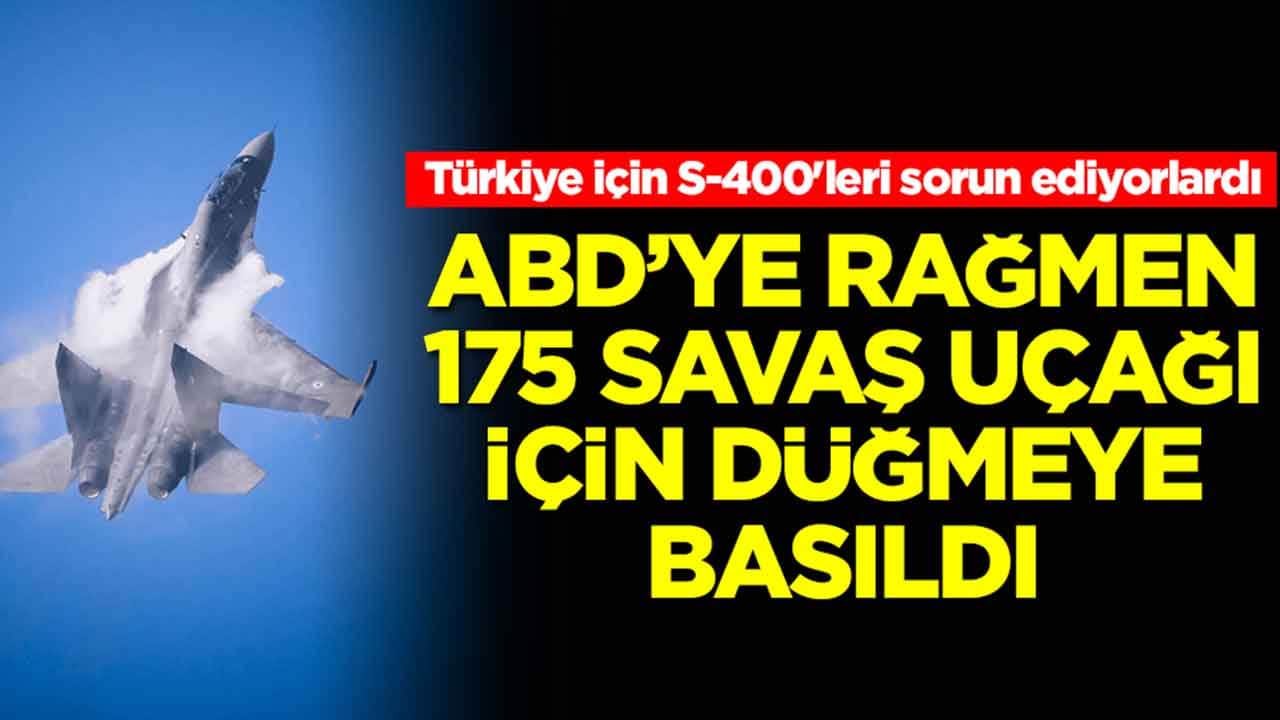 Türkiye için S-400'leri sorun ediyorlardı: ABD'ye rağmen 175 savaş uçağı için düğmeye basıldı
