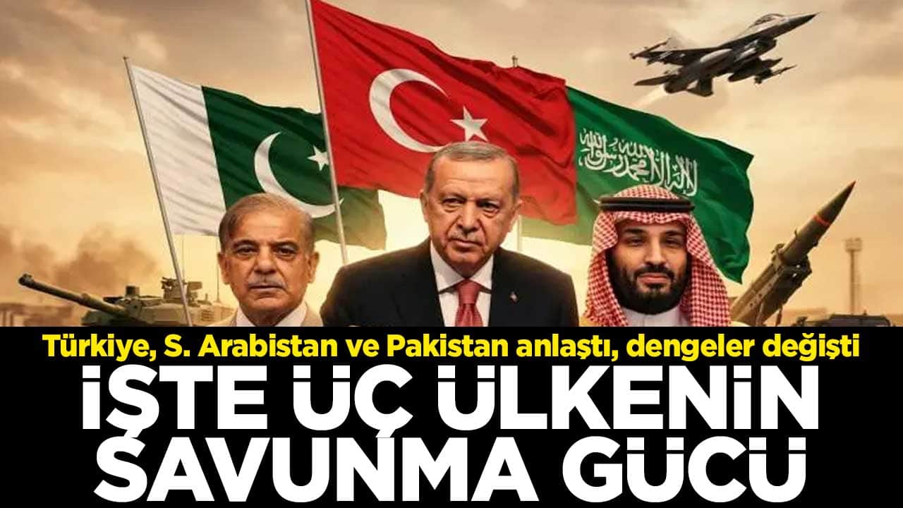 Türkiye, S. Arabistan ve Pakistan anlaştı, dengeler değişti! İşte üç ülkenin savunma gücü