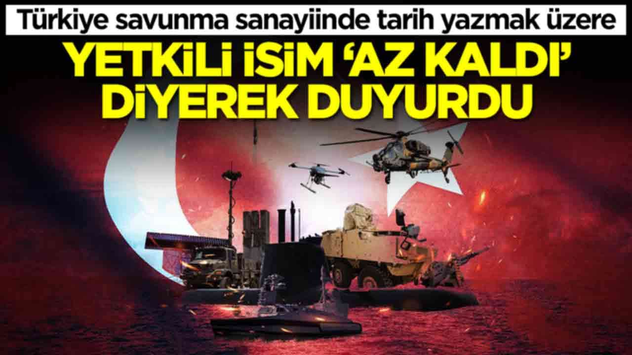 Türkiye savunma sanayiinde tarih yazmak üzere: Yetkili isim 'az kaldı' diyerek duyurdu