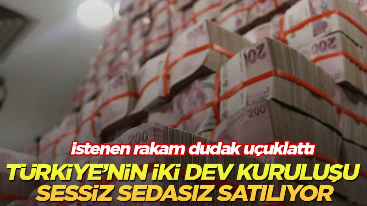 Türkiye’nin iki dev kuruluşu sessiz sedasız satılıyor! İstenen rakam dudak uçuklattı