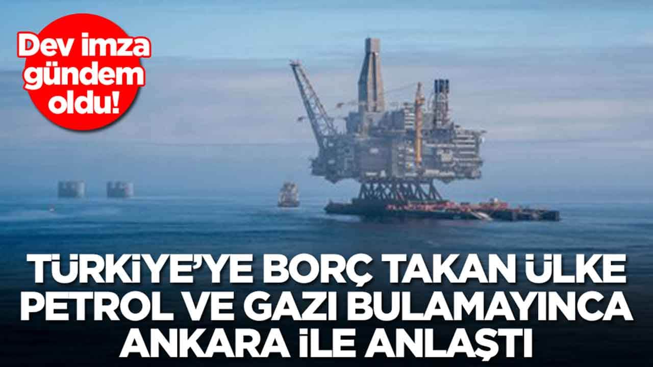 Türkiye'ye borç takan ülke petrol ve gazı bulamayınca Ankara ile anlaştı: Dev imza gündem oldu