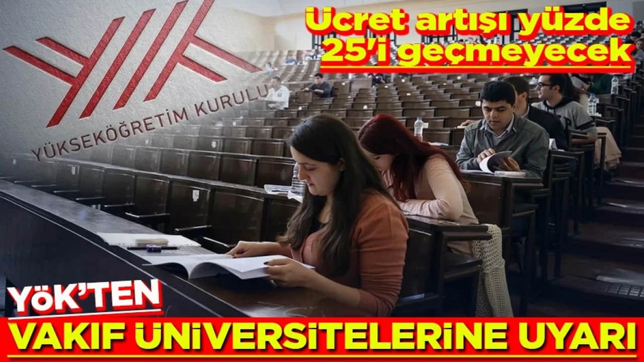 Ücret artışı yüzde 25'i geçmeyecek YÖK’ten vakıf üniversitelerine uyarı