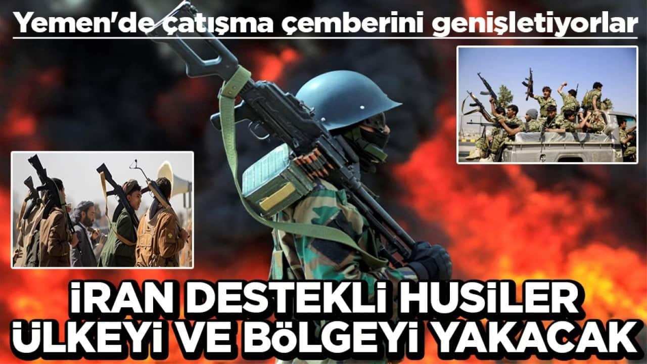 Yemen'de çatışma çemberini genişletiyorlar İran destekli Husiler ülkeyi ve bölgeyi yakacak