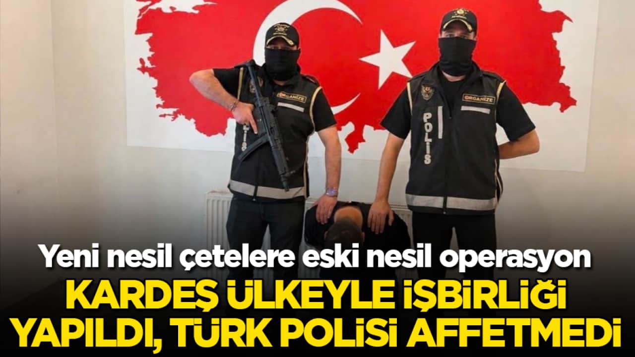 Yeni nesil çetelere eski nesil operasyon! Kardeş ülkeyle işbirliği yapıldı, Türk polisi affetmedi