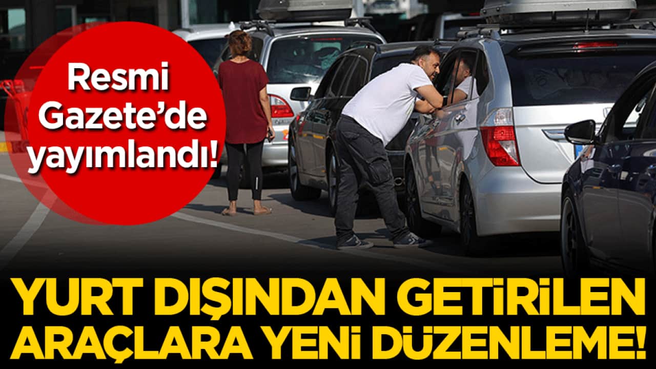 Yurt dışından getirilen araçlara yeni düzenleme! Resmi Gazete'de yayımlandı!