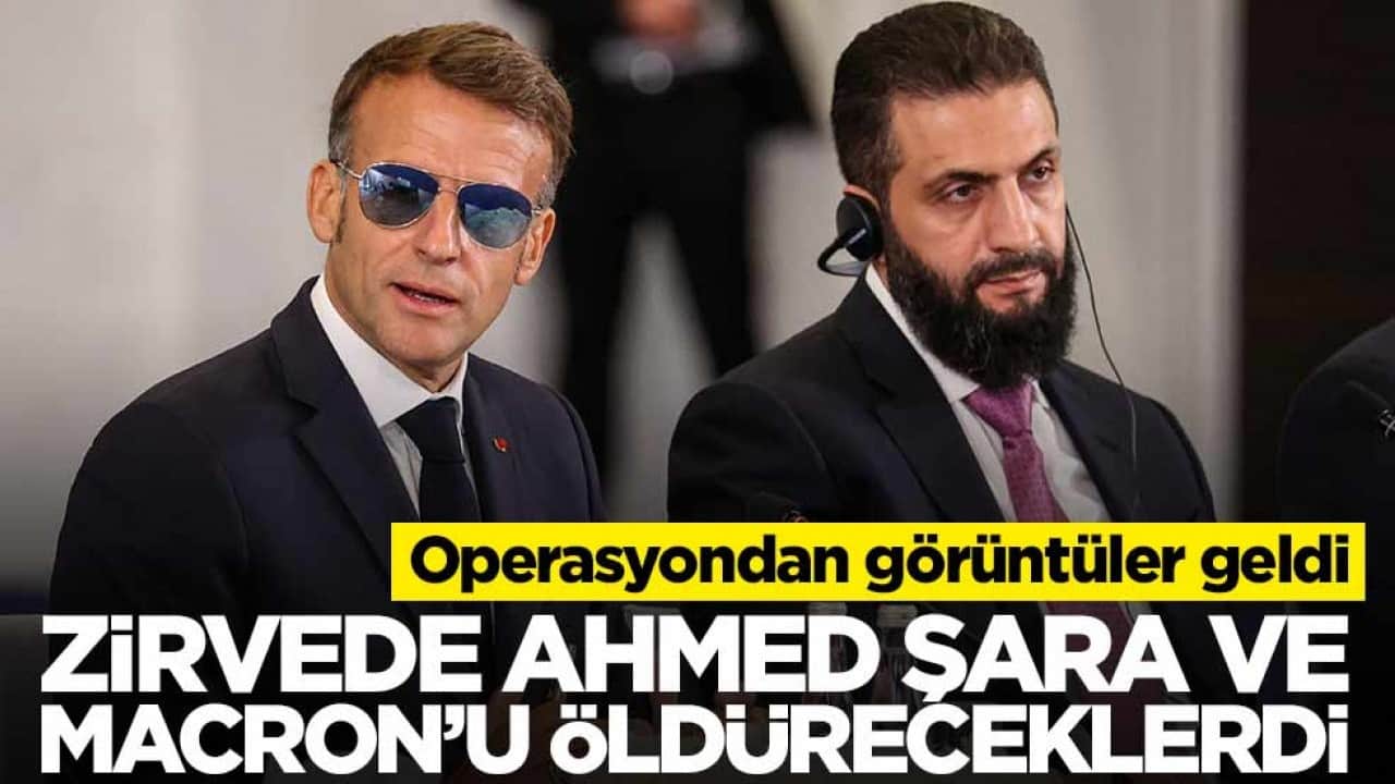 Zirvede Ahmed Şara ve Macron’u öldüreceklerdi… Hepsi evlerinden alındı!