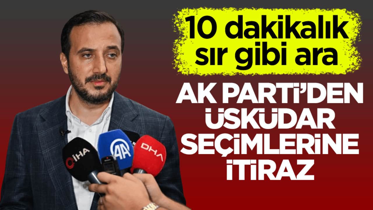 10 dakikalık sır gibi ara! AK Parti’den Üsküdar seçimlerine itiraz