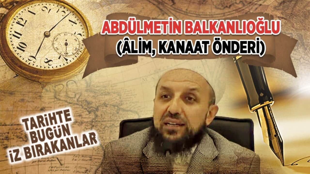 20 Haziran 2018: Abdülmetin Balkanlıoğlu'nun vefatı (Âlim, Kanaat Önderi)