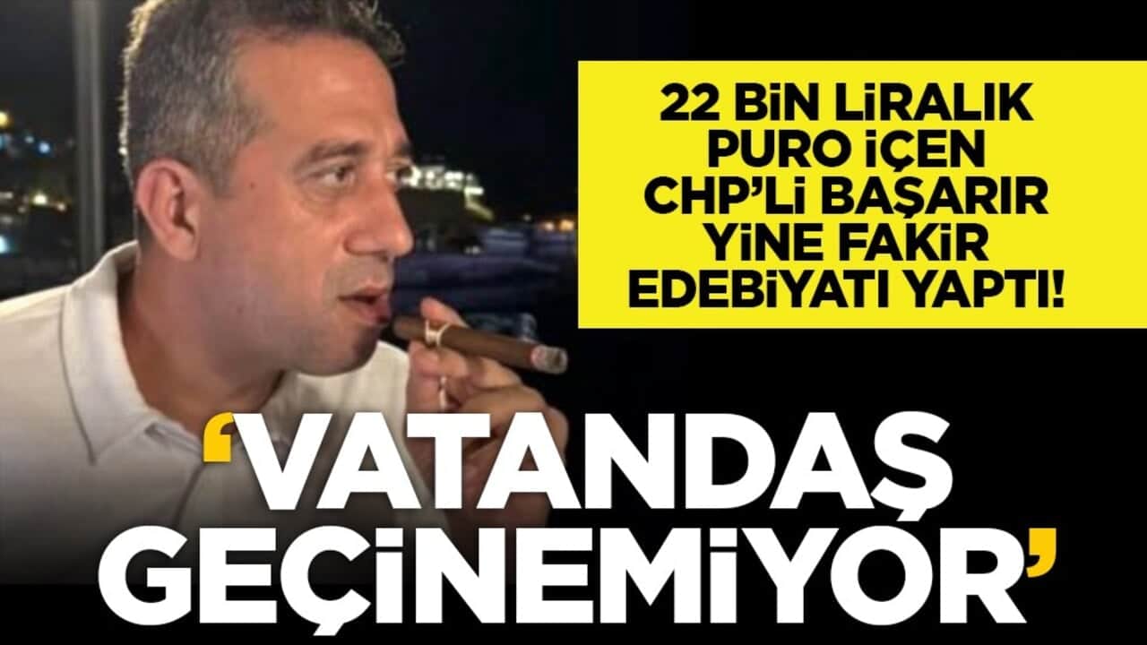 22 bin Liralık puro içen CHP’li Başarır yine fakir edebiyatı yaptı! "Vatandaş geçinemiyor"
