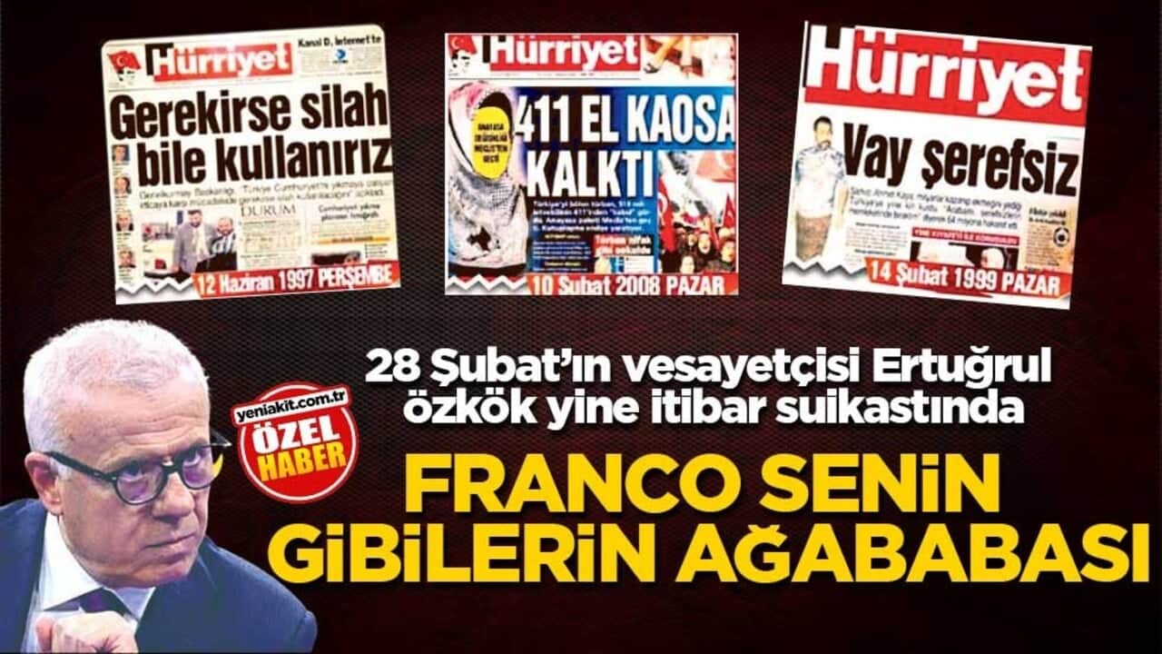 28 Şubat’ın vesayetçisi Ertuğrul Özkök yine itibar suikastında! Franco senin gibilerin ağababası