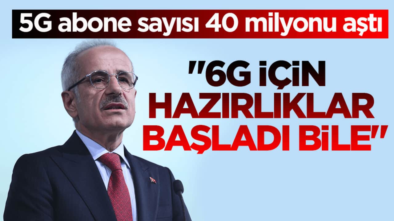 5G abone sayısı 40 milyonu aştı! Bakan Uraloğlu: 6G için hazırlıklar başladı bile
