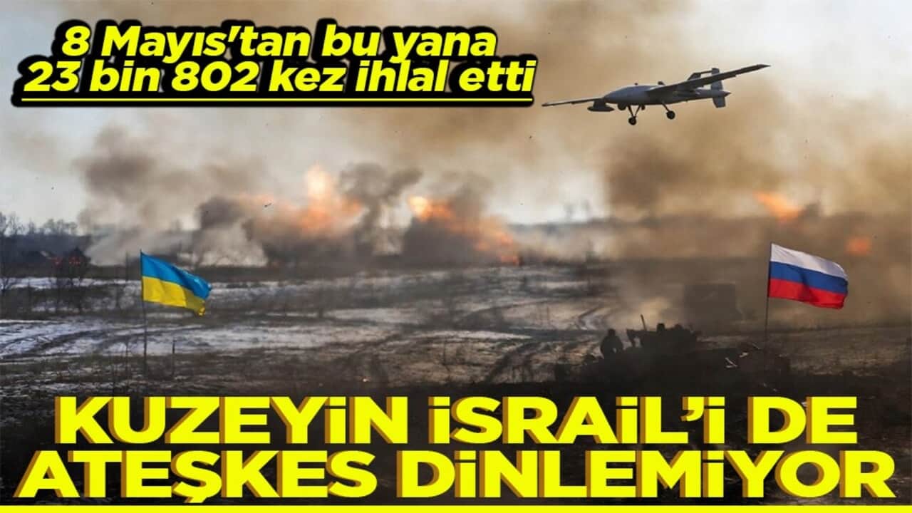 8 Mayıs'tan bu yana 23 bin 802 kez ihlal etti Kuzeyin İsrail’i de ateşkes dinlemiyor