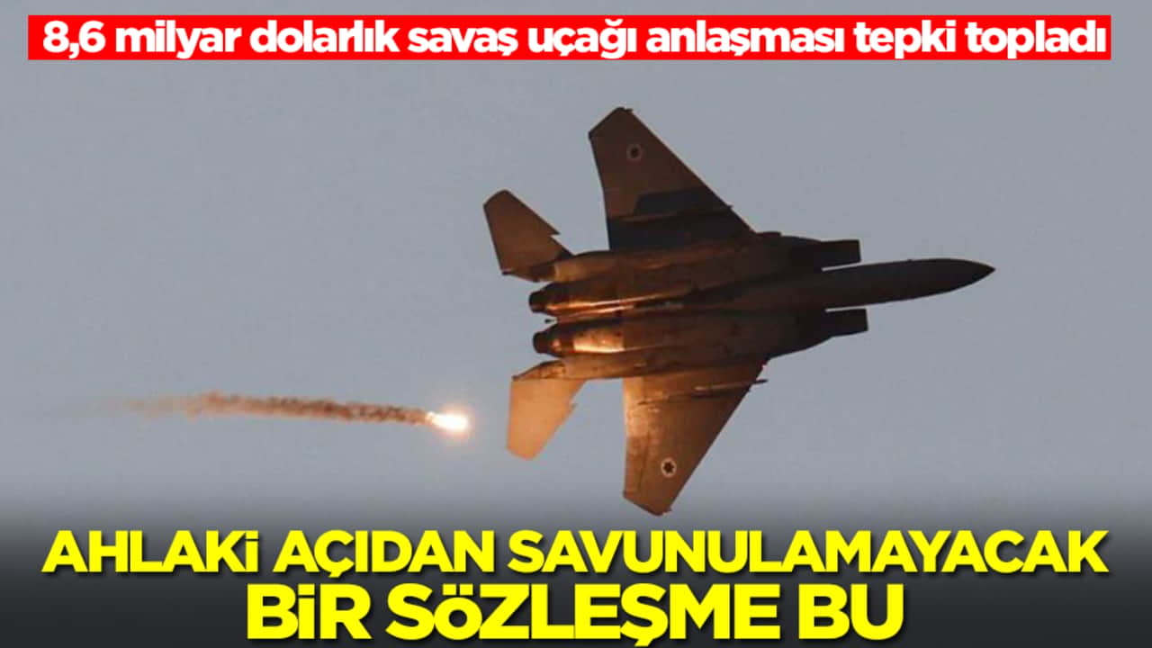 8,6 milyar dolarlık savaş uçağı anlaşması tepki topladı: Ahlaki açıdan savunulmayacak bir sözleşme bu