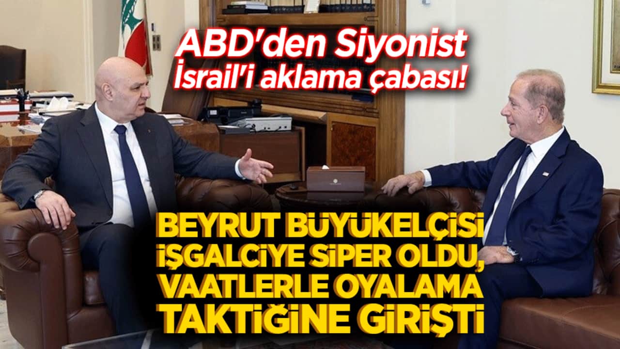 ABD'den Siyonist İsrail'i aklama çabası! Beyrut Büyükelçisi işgalciye siper oldu, vaatlerle oyalama taktiğine girişti!