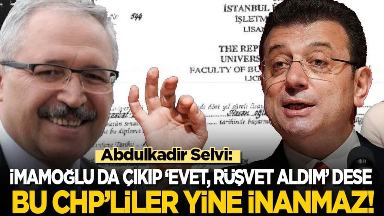 Abdulkadir Selvi: Ekrem İmamoğlu da çıkıp ‘Ben rüşvet aldım’ dese bu CHP’liler yine inanmaz!
