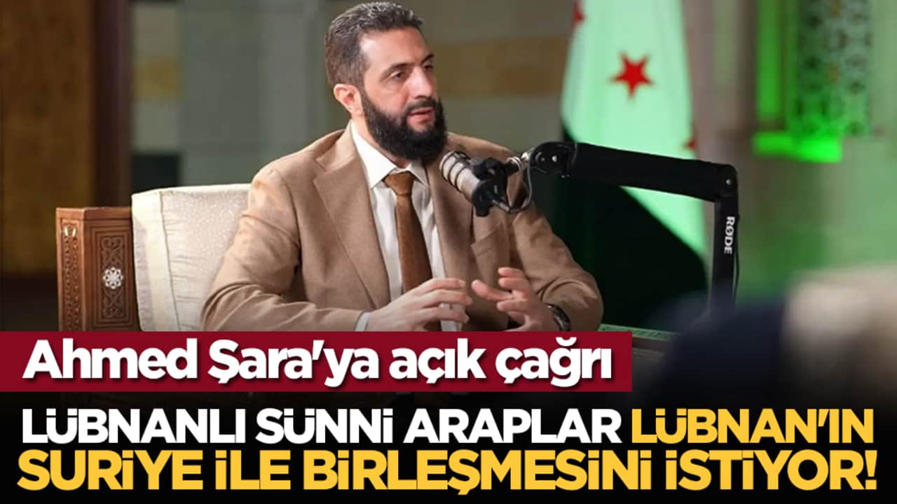 Ahmed Şara'ya açık çağrı: Lübnanlı Sünni Araplar Lübnan'ın Suriye ile birleşmesini istiyor!