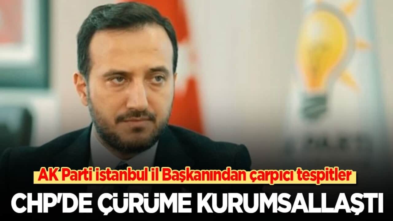 AK Parti İstanbul İl Başkanından çarpıcı tespitler: CHP'de çürüme kurumsallaştı