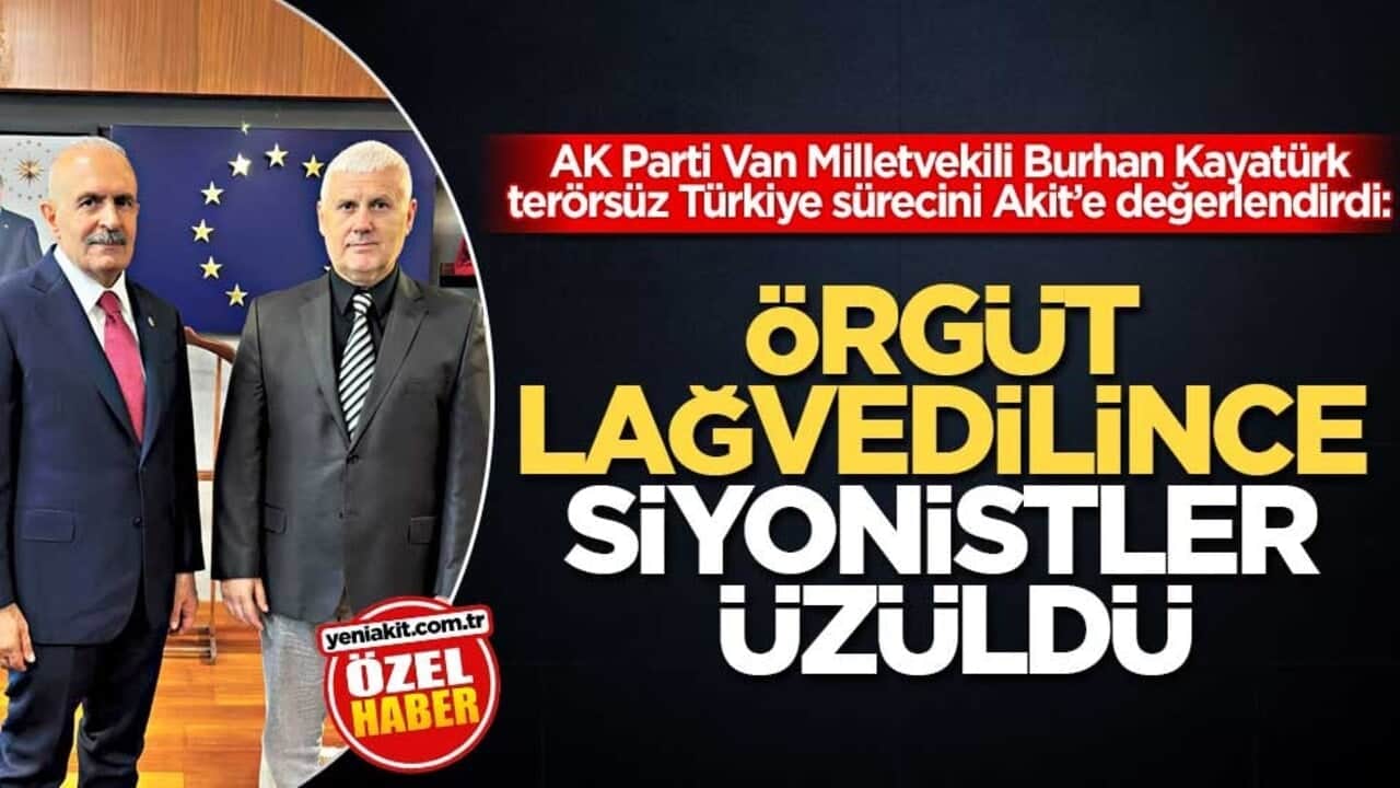 AK Parti Van Milletvekili Burhan Kayatürk, terörsüz Türkiye sürecini Akit’e değerlendirdi: Örgüt lağvedilince siyonistler üzüldü