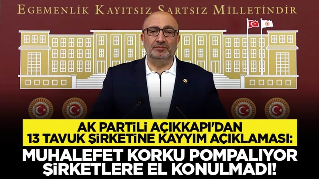 AK Partili Açıkkapı'dan 13 tavuk şirketine kayyım açıklaması: Muhalefet korku pompalıyor, şirketlere el konulmadı!