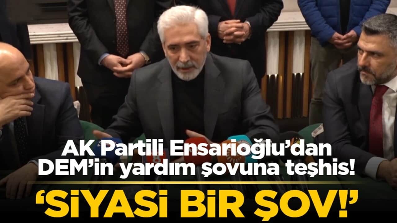 AK Partili Ensarioğlu’dan DEM’in yardım şovuna teşhis! ‘Siyasi bir şov!’
