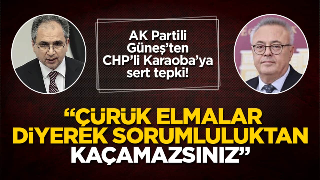 AK Partili Güneş’ten CHP’li Karaoba’ya sert tepki! "Çürük elmalar diyerek sorumluluktan kaçamazsınız"