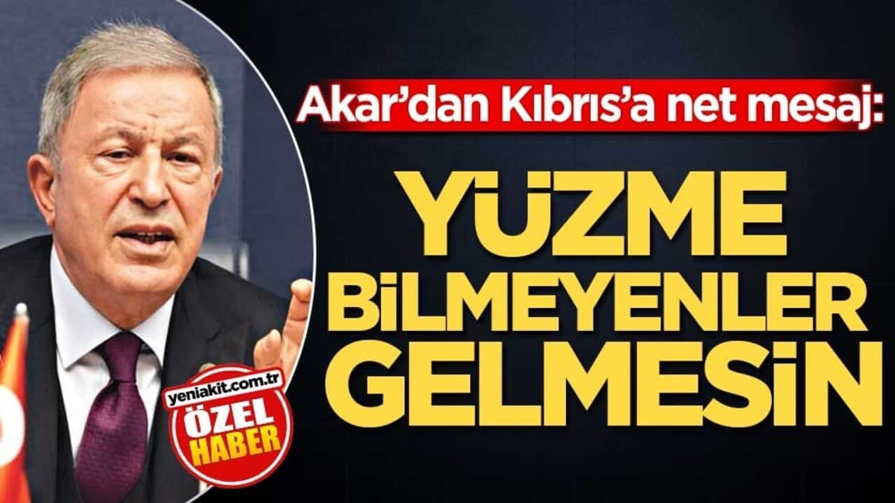 Akar’dan Kıbrıs’a net mesaj: Yüzme bilmeyenler gelmesin