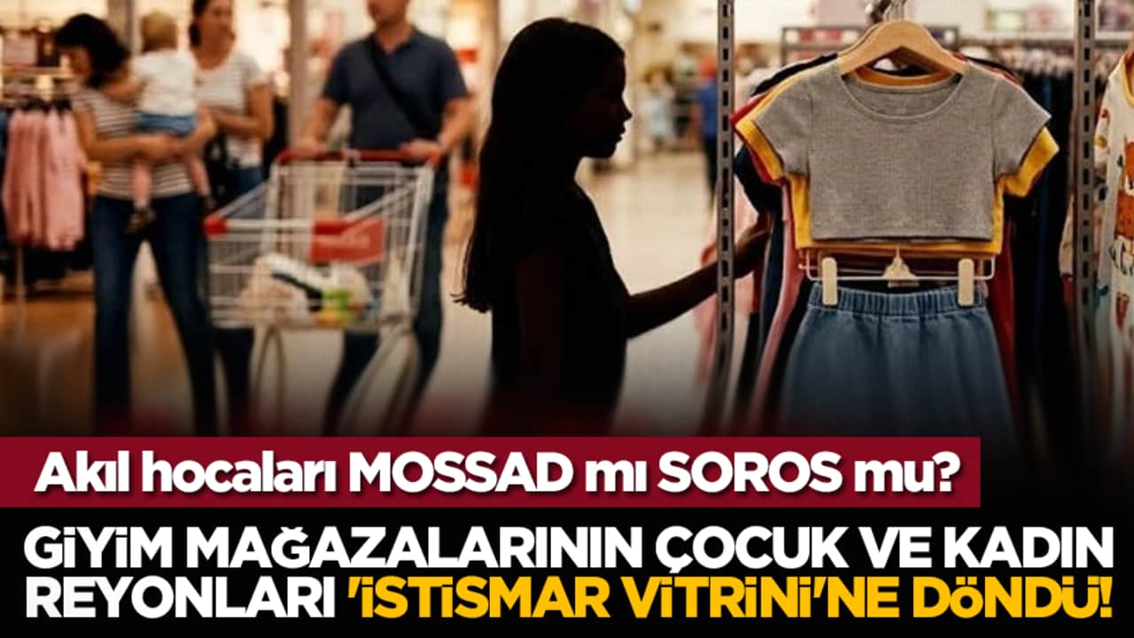 Akıl hocaları MOSSAD mı SOROS mu? Giyim mağazalarının çocuk ve kadın reyonları 'İstismar vitrini'ne döndü!