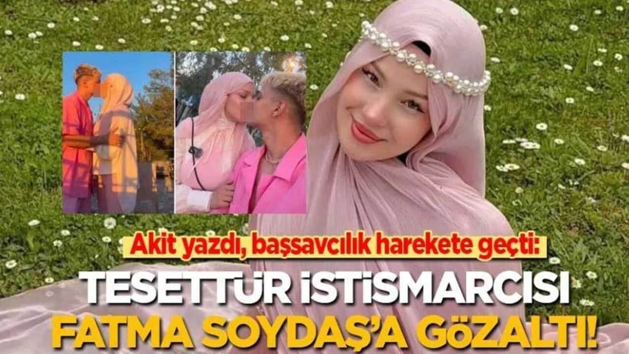 Akit yazdı, başsavcılık harekete geçti: Tesettür istismarcısı Fatma Soydaş gözaltına alındı