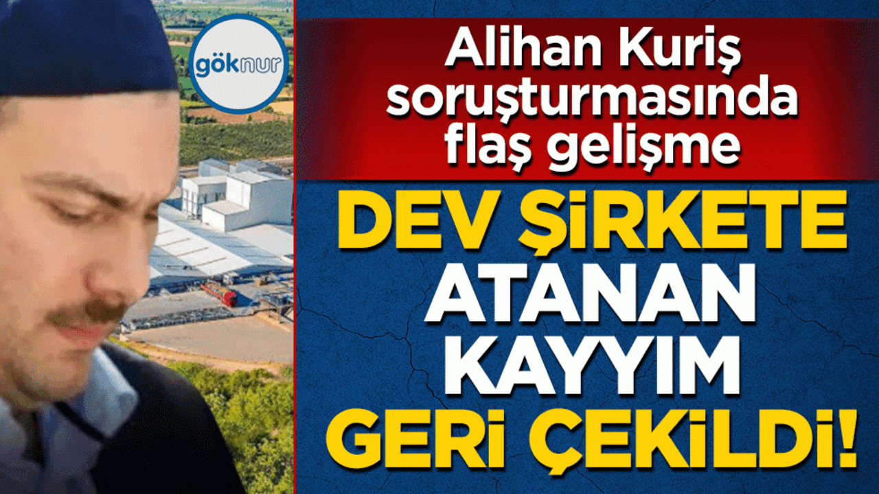 Alihan Kuriş soruşturmasında flaş gelişme: Dev şirkete atanan kayyım geri çekildi
