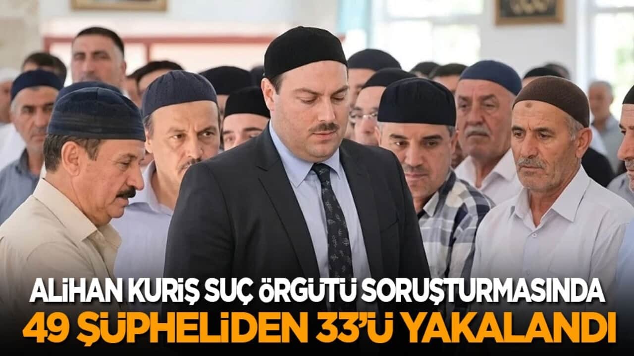 Alihan Kuriş suç örgütü soruşturmasında 49 şüpheliden 33’ü yakalandı