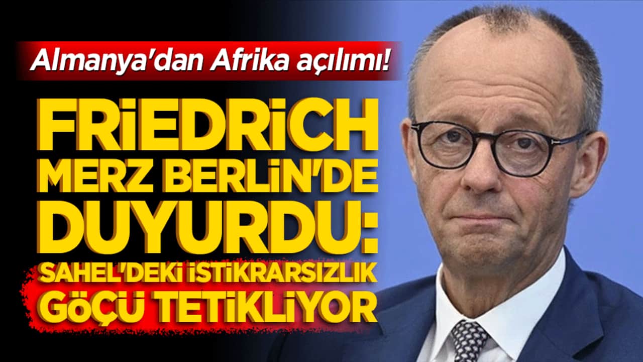 Almanya'dan Afrika açılımı! Friedrich Merz Berlin'de duyurdu: Sahel'deki istikrarsızlık göçü tetikliyor!