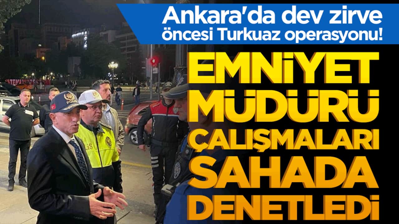Ankara'da dev zirve öncesi Turkuaz operasyonu! Emniyet Müdürü çalışmaları sahada denetledi!