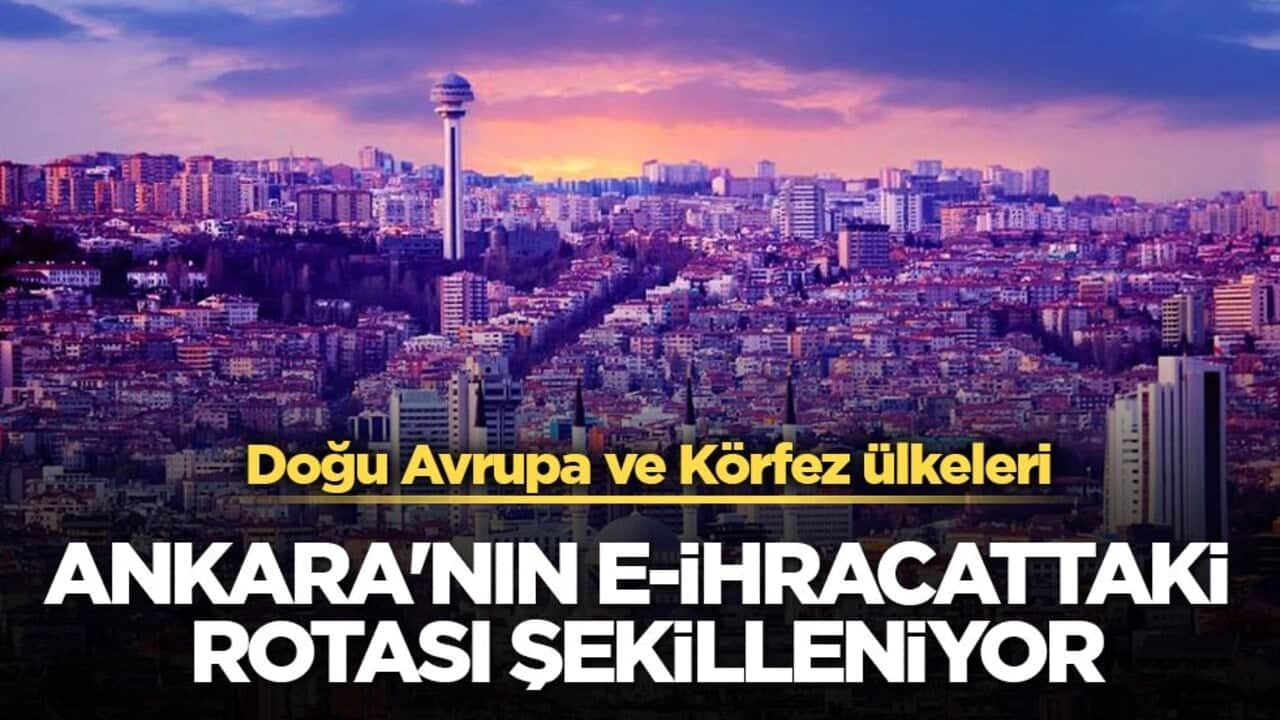 Ankara'nın e-ihracattaki yeni rotası şekilleniyor! Doğu Avrupa ve Körfez ülkeleri