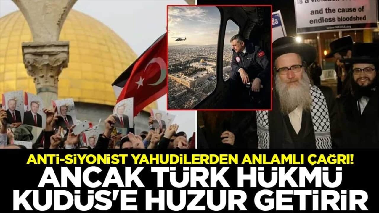 Anti-Siyonist Yahudilerden anlamlı çağrı! Ancak Türk hükmü Kudüs'e huzur getirir